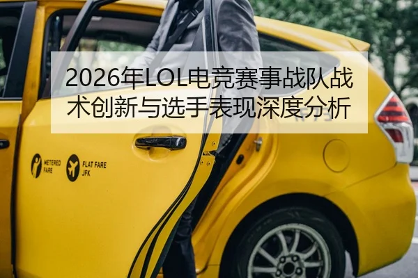 2026年LOL电竞赛事战队战术创新与选手表现深度分析