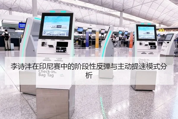 李诗沣在印尼赛中的阶段性反弹与主动提速模式分析