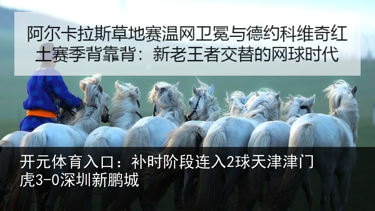 开元体育入口：补时阶段连入2球天津津门虎3-0深圳新鹏城
