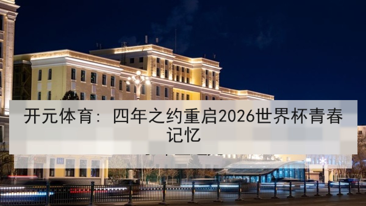 开元体育: 四年之约重启2026世界杯青春记忆