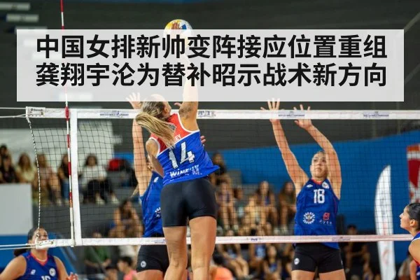 中国女排新帅变阵接应位置重组 龚翔宇沦为替补昭示战术新方向