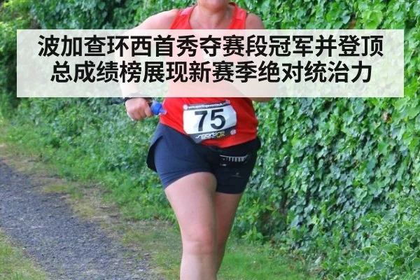 波加查环西首秀夺赛段冠军并登顶总成绩榜展现新赛季绝对统治力