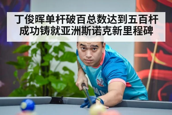 丁俊晖单杆破百总数达到五百杆成功铸就亚洲斯诺克新里程碑