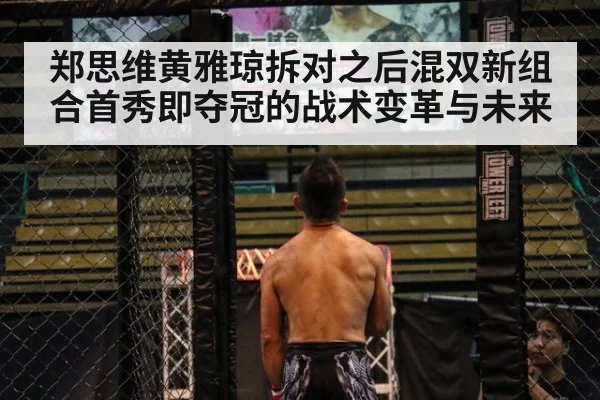 郑思维黄雅琼拆对之后混双新组合首秀即夺冠的战术变革与未来