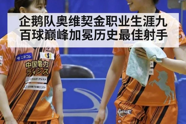 企鹅队奥维契金职业生涯九百球巅峰加冕历史最佳射手